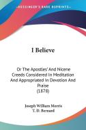 I Believe: Or the Apostles' and Nicene Creeds Considered in Meditation and Appropriated in Devotion and Praise (1878) di Joseph William Morris edito da Kessinger Publishing