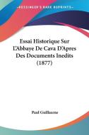 Essai Historique Sur L'Abbaye de Cava D'Apres Des Documents Inedits (1877) di Paul Guillaume edito da Kessinger Publishing