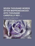 Seven Thousand Words Often Mispronounced!. 45th Thousand Carefully REV di William Henry Pinkney Phyfe edito da Rarebooksclub.com
