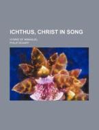 Ichthus, Christ in Song; Hymns of Immanuel di Philip Schaff edito da Rarebooksclub.com