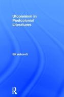 Utopianism in Postcolonial Literatures di Bill Ashcroft edito da Taylor & Francis Ltd