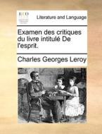 Examen Des Critiques Du Livre Intitulï¿½ De L'esprit. di Charles Georges Leroy edito da Gale Ecco, Print Editions
