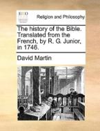 The History Of The Bible. Translated From The French, By R. G. Junior, In 1746 di David Martin edito da Gale Ecco, Print Editions