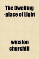 The Dwelling -place Of Light di Winston Churchill edito da General Books Llc