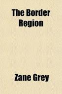The Border Region di Zane Grey edito da General Books Llc