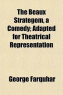 The Beaux Strategem, A Comedy; Adapted F di George Farquhar edito da General Books