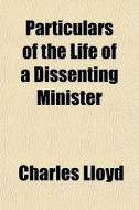 Particulars Of The Life Of A Dissenting di Charles Lloyd edito da General Books