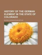 History Of The German Element In The State Of Colorado di Mildred Sherwood MacArthur edito da General Books Llc