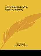 Astro-Diagnosis or a Guide to Healing di Max Heindel, Augusta Foss Heindel edito da Kessinger Publishing