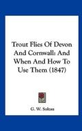 Trout Flies of Devon and Cornwall: And When and How to Use Them (1847) di G. W. Soltau edito da Kessinger Publishing