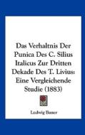 Das Verhaltnis Der Punica Des C. Silius Italicus Zur Dritten Dekade Des T. Livius: Eine Vergleichende Studie (1883) di Ludwig Bauer edito da Kessinger Publishing