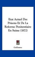 Etat Actuel Des Prisons Et de La Reforme Penitentiaire En Suisse (1872) di Guillaume edito da Kessinger Publishing