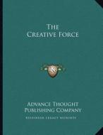 The Creative Force di Advance Thought Publishing Company edito da Kessinger Publishing