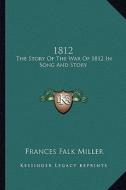 1812: The Story of the War of 1812 in Song and Story di Frances Falk Miller edito da Kessinger Publishing