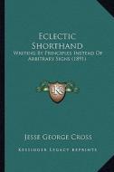 Eclectic Shorthand: Writing by Principles Instead of Arbitrary Signs (1891) di Jesse George Cross edito da Kessinger Publishing