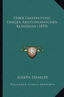 Ueber Umarbeitung Einiger Aristophanischen Komodien (1870) di Joseph Stanger edito da Kessinger Publishing