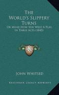 The World's Slippery Turns: Or Mind How You Wed! a Play, in Three Acts (1845) di John Whitsed edito da Kessinger Publishing