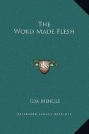 The Word Made Flesh di Ida Mingle edito da Kessinger Publishing