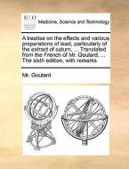 A Treatise On The Effects And Various Preparations Of Lead, Particularly Of The Extract Of Saturn, ... Translated From The French Of Mr. Goulard, ...  di MR Goulard edito da Gale Ecco, Print Editions