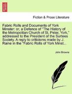 Fabric Rolls and Documents of York Minster: or, a Defence of "The History of the Metropolitan Church of St. Peter, York, di John Browne edito da British Library, Historical Print Editions