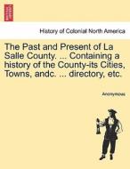 The Past and Present of La Salle County. ... Containing a history of the County-its Cities, Towns, andc. ... directory,  di Anonymous edito da British Library, Historical Print Editions