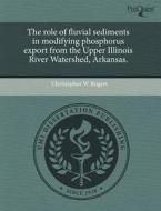 The Role Of Fluvial Sediments In Modifying Phosphorus Export From The Upper Illinois River Watershed, Arkansas. di Christopher W Rogers edito da Proquest, Umi Dissertation Publishing