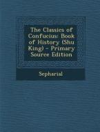 The Classics of Confucius: Book of History (Shu King) - Primary Source Edition di Sepharial edito da Nabu Press