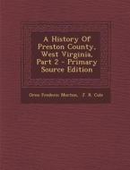 A History of Preston County, West Virginia, Part 2 di Oren Frederic Morton edito da Nabu Press