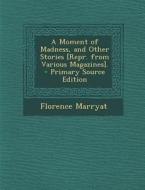 A Moment of Madness, and Other Stories [Repr. from Various Magazines]. - Primary Source Edition di Florence Marryat edito da Nabu Press