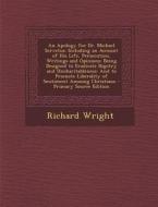 An  Apology for Dr. Michael Servetus: Including an Account of His Life, Persecution, Writings and Opinions: Being Designed to Eradicate Bigotry and Un di Richard Wright edito da Nabu Press