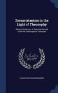 Zoroastrianism In The Light Of Theosophy di Nasarvanji Framji Bilimoria edito da Sagwan Press