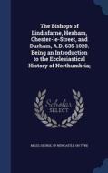 The Bishops Of Lindisfarne, Hexham, Chester-le-street, And Durham, A.d. 635-1020. Being An Introduction To The Ecclesiastical History Of Northumbria; edito da Sagwan Press