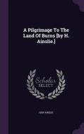 A Pilgrimage To The Land Of Burns [by H. Ainslie.] di Hew Ainslie edito da Palala Press