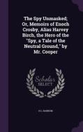 The Spy Unmasked; Or, Memoirs Of Enoch Crosby, Alias Harvey Birch, The Hero Of The Spy, A Tale Of The Neutral Ground, By Mr. Cooper di H L Barnum edito da Palala Press