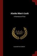 Alaska Man's Luck: A Romance of Fact di Hjalmar Rutzebeck edito da CHIZINE PUBN