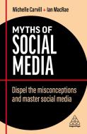 Myths of Social Media: Dismiss the Misconceptions and Use Social Media Effectively in Business di Michelle Carvill, Ian Macrae edito da KOGAN PAGE