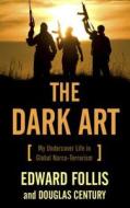 The Dark Art: My Undercover Life in Global Narco-Terrorism di Edward Follis, Douglas Century edito da THORNDIKE PR
