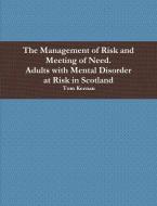 The Management of Risk and Meeting of Need. Adults with Mental Disorder in Scotland di Tom Keenan edito da Lulu.com