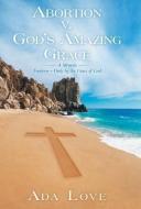 Abortion V. God's Amazing Grace di Ada Love edito da Westbow Press