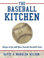The Baseball Kitchen: Recipes to Go with Your Favorite Baseball Team di David &. Madalon Wilson edito da AUTHORHOUSE
