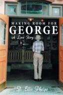 Making Room For George di D Ellis Phelps edito da Balboa Press