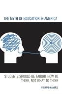 The Myth of Education in America: Students Should Be Taught How to Think, Not What to Think di Richard Hammes edito da ROWMAN & LITTLEFIELD