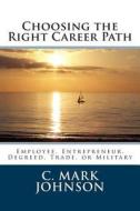 Choosing the Right Career Path di C. Mark Johnson edito da Createspace