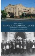 A History Milwaukie of Masonic Lodge di Wb Earl Bud Burdick Jr edito da Createspace