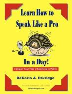 Learn How to Speak Like a Pro in a Day: Conquer Your Fear of Speaking in Public! di DeCarlo A. Eskridge edito da Createspace