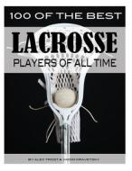 100 of the Best Lacrosse Players of All Time di Alex Trostanetskiy, Vadim Kravetsky edito da Createspace