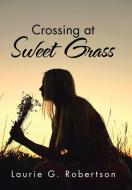 Crossing at Sweet Grass di Laurie G. Robertson edito da iUniverse