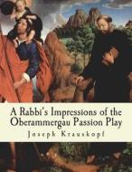 A Rabbi's Impressions of the Oberammergau Passion Play di Joseph Krauskopf edito da Createspace