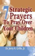 7 Strategic Prayers Every Parent Should Pray Over Their Children di Dr Jerry Grillo Jr edito da Createspace