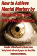How to Achieve Mental Mastery by Maximizing Your Brain Performance!: Reach Your Full Brain Potential by Adopting Proven Thinking Methods to Drasticall di Nicky J. Westen edito da Createspace